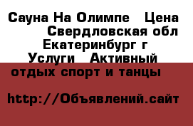 Сауна На Олимпе › Цена ­ 500 - Свердловская обл., Екатеринбург г. Услуги » Активный отдых,спорт и танцы   